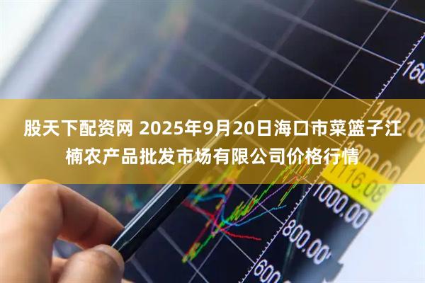 股天下配资网 2025年9月20日海口市菜篮子江楠农产品批发市场有限公司价格行情