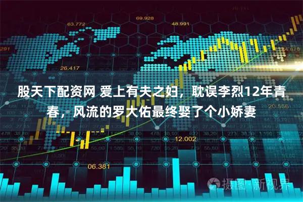 股天下配资网 爱上有夫之妇，耽误李烈12年青春，风流的罗大佑最终娶了个小娇妻