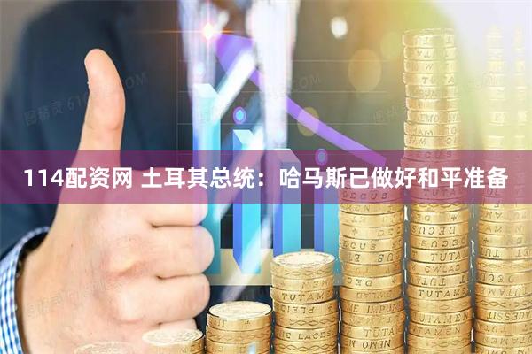 114配资网 土耳其总统：哈马斯已做好和平准备
