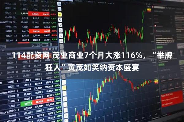 114配资网 茂业商业7个月大涨116%，“举牌狂人”黄茂如笑纳资本盛宴